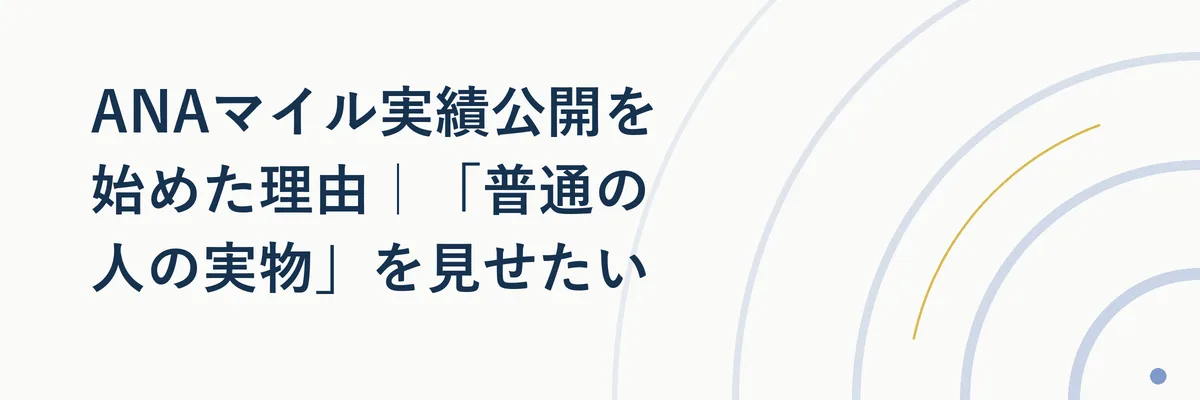 ANAマイル実績公開を始めた理由｜「普通の人の実物」を見せたい