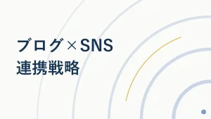 ブログとSNS連携の戦略ガイド｜使い分けと拡散のコツ