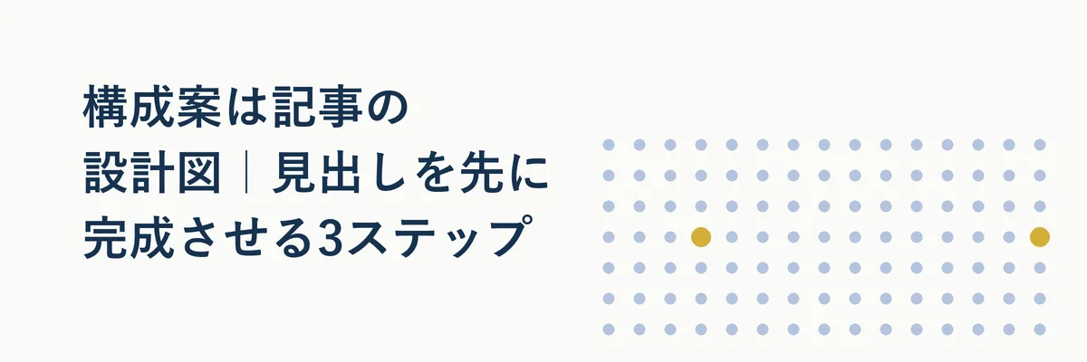 構成案は記事の設計図｜見出しを先に完成させる3ステップ
