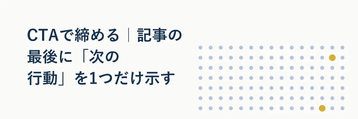 CTAで締める｜記事の最後に「次の行動」を1つだけ示す