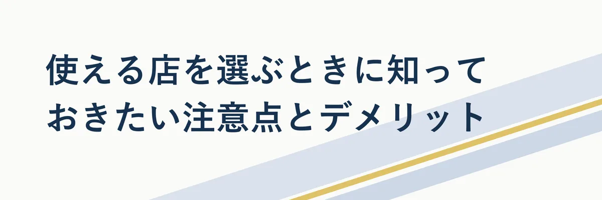 使える店を選ぶときに知っておきたい注意点とデメリット