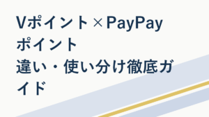 VポイントとPayPayポイントの違い・使い分け徹底ガイド