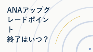 ANAアップグレードポイント終了はいつ？代替手段まとめ