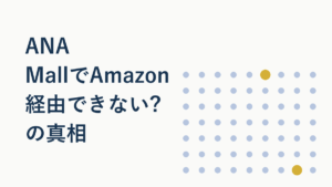 ANA MallでAmazon経由できない?の真相を解説