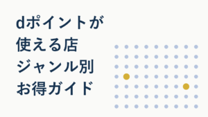 dポイントが使える店とは?ジャンル別のお得な使い方を解説