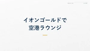 イオンゴールドカード空港ラウンジ完全ガイド【招待条件】