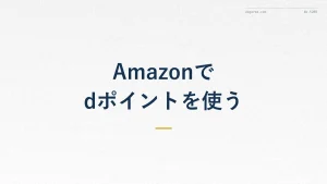 Amazonでdポイントは使える?貯め方と使い方を解説