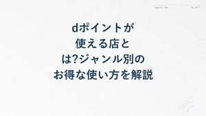 dポイントが使える店とは?ジャンル別のお得な使い方を解説
