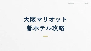 大阪マリオット都ホテル徹底ガイド|アクセスと会員特典の使い方