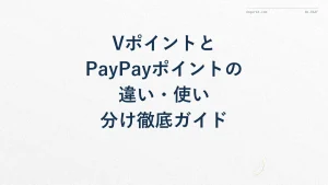 VポイントとPayPayポイントの違い・使い分け徹底ガイド
