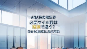 ANA特典航空券に必要なマイル数は？路線別の目安を徹底解説
