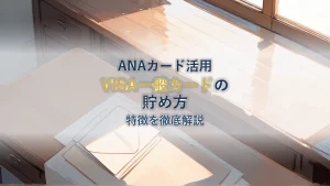ANAカードのVISA一般カードでマイルを貯める方法について徹底解説！