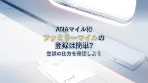 ANAのファミリーマイルの登録の仕方について確認しよう！