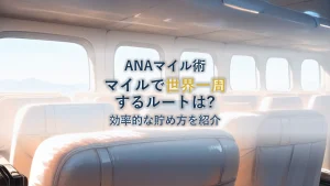 ANAマイル世界一周：賢いルートと効率的な貯め方