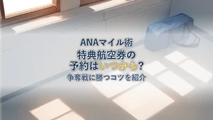【最新】ANA特典航空券の予約開始はいつから？国内線・国際線の争奪戦に勝つコツを徹底解説