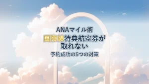 ANA特典航空券の国際線が取れない理由と予約を成功させる5つの対策