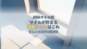 ANAマイル最強クレカはこれ！忙しいあなたの最適解