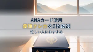 ANAマイル最強クレカ2選！忙しいあなたへ
