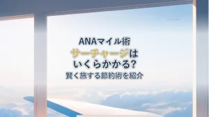 ANAマイル国際線サーチャージ徹底解説！賢く旅する節約術
