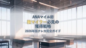 2026年版 ANAマイル最強獲得戦略：陸マイラー必見クレジットカード完全ガイド