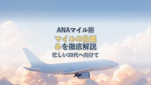ANAマイルの仕組みを徹底解説！忙しい30代向け