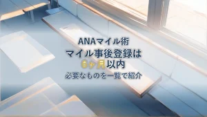 ANAマイル事後登録のやり方｜期限は搭乗翌日から6ヶ月・必要なもの一覧