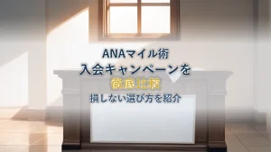 ANAマイル入会キャンペーン徹底比較！損しない選び方