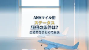 ANAマイルステータスは3種類｜獲得条件・特典・維持方法を徹底解説