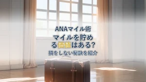 ANAマイルを貯める価値はある？1マイルの驚きの「円」換算と初心者が損をしない秘訣