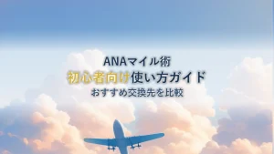 ANAマイルの使い方完全ガイド｜初心者向けおすすめ交換先と価値の比較