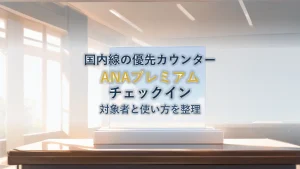 ANAプレミアムチェックインとは？対象者と使い方を徹底解説