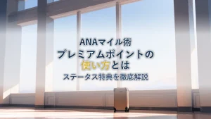 ANAプレミアムポイントの使い方｜ステータス特典を徹底解説