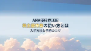 ANA株主優待券の使い方を徹底解説!入手方法と予約のコツ