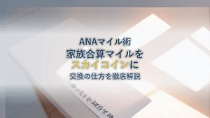 家族で合算したANAマイルをスカイコインへの交換の仕方について徹底解説！