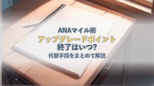 ANAアップグレードポイント終了はいつ？代替手段まとめ