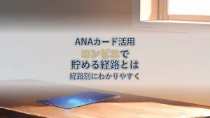コンビニでANAカードのマイルを貯める方法｜経路別に整理