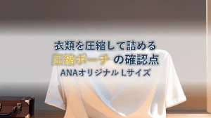 衣類を圧縮して詰めるポーチを選ぶ|ANAオリジナル 圧縮ポーチ Lサイズ の仕様と確認したいこと