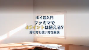 dポイントはファミマで使える？貯め方と使い方を解説