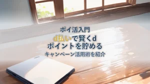 dポイントの貯め方徹底解説|d払い・キャンペーンで賢く貯める