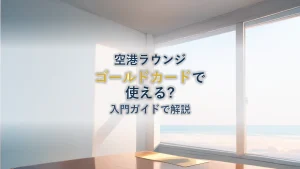 空港ラウンジはゴールドカードで使える?入門ガイド