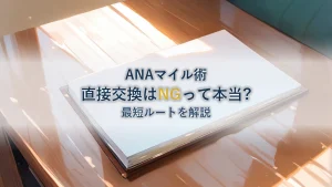 ハピタスANAマイル交換は直接NG?最短ルートを解説