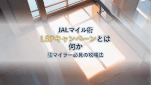 JAL LSPキャンペーンとは？陸マイラー必見の攻略法