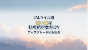 JALマイルの使い道とは?特典航空券とアップグレード術を解説
