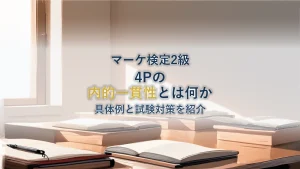 4Pの内的一貫性とは？具体例と試験対策をわかりやすく解説【マーケティング検定2級】