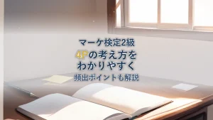 4P（マーケティングミックス）とは？具体例と頻出ポイントをわかりやすく解説【マーケティング検定2級対策】