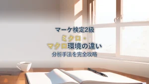 ミクロ・マクロ環境の違いと分析手法を完全攻略【マーケティング検定2級対策】