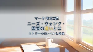 顧客ニーズ・ウォンツ・需要の違いとコトラーの5つのレベルを徹底解説【マーケティング検定2級】