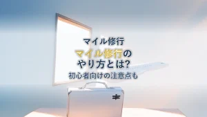 マイル修行とは？初心者向けにやり方と注意点を徹底解説