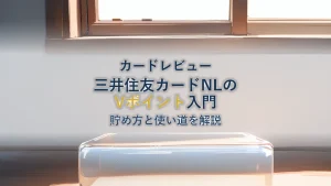 三井住友カードNLのVポイント入門｜貯め方と使い道を徹底解説
