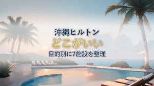 沖縄ヒルトンどこがいい？目的別7施設の選び方【2026年】